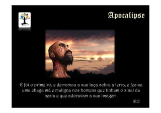 E foi o primeiro, e derramou a sua taça sobre a terra, e fez-se
uma chaga má e maligna nos homens que tinham o sinal da
besta e que adoravam a sua imagem.
16:2
 