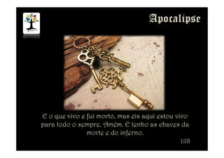 E o que vivo e fui morto, mas eis aqui estou vivo
para todo o sempre. Amém. E tenho as chaves da
morte e do inferno.
1:18
 