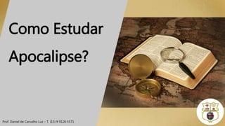 Como Estudar
Apocalipse?
Prof. Daniel de Carvalho Luz – T. (15) 9 9126 5571
 
