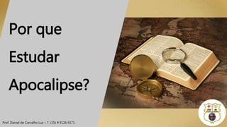 Por que
Estudar
Apocalipse?
Prof. Daniel de Carvalho Luz – T. (15) 9 9126 5571
 