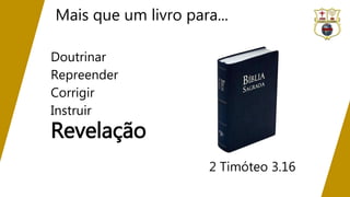 Mais que um livro para...
Doutrinar
Repreender
Corrigir
Instruir
Revelação
2 Timóteo 3.16
 