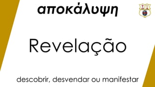 αποκάλυψη
Revelação
descobrir, desvendar ou manifestar
 