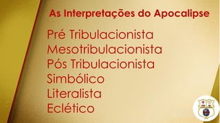 As Interpretações do Apocalipse
Pré Tribulacionista
Mesotribulacionista
Pós Tribulacionista
Simbólico
Literalista
Eclético
 