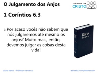 Escola Bíblica – Professor Daniel Luz daniel.luz2020@hotmail.com
O Julgamento dos Anjos
1 Coríntios 6.3
3 Por acaso vocês ...