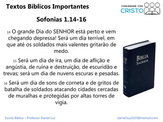 Escola Bíblica – Professor Daniel Luz daniel.luz2020@hotmail.com
Textos Bíblicos Importantes
Sofonias 1.14-16
14 O grande ...