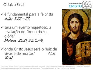 O Juízo Final
 é fundamental para a fé cristã
João 5.22 – 27,
 será um evento majestoso, a
revelação do “trono da sua
gl...