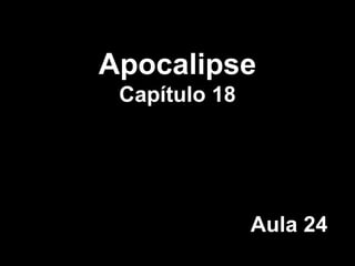 Apocalipse
Capítulo 18
Aula 24
 