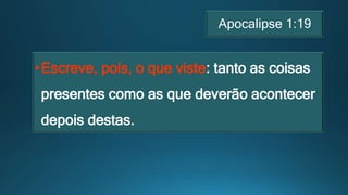 Apocalipse 1:19
•Escreve, pois, o que viste: tanto as coisas
presentes como as que deverão acontecer
depois destas.
 