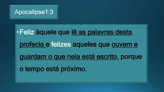 •Feliz àquele que lê as palavras desta
profecia e felizes aqueles que ouvem e
guardam o que nela está escrito, porque
o tempo está próximo.
 