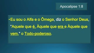 Apocalipse 1:8
•Eu sou o Alfa e o Ômega, diz o Senhor Deus,
“Aquele que é, Àquele que era e Àquele que
vem,” o Todo-poderoso.
 