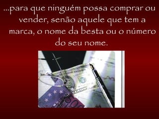 ...para que ninguém possa comprar ou
vender, senão aquele que tem a
marca, o nome da besta ou o número
do seu nome.
 