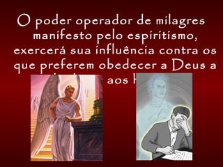 O poder operador de milagres
manifesto pelo espiritismo,
exercerá sua influência contra os
que preferem obedecer a Deus a
obedecer aos homens.
 