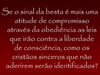Se o sinal da besta é mais uma
atitude de compromisso
através da obediência as leis
que irão contra a liberdade
de consciência, como os
cristãos sinceros que não
aderirem serão identificados?
 