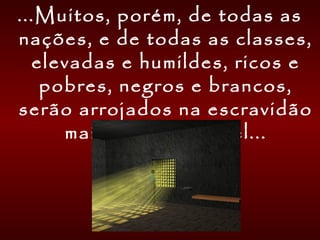 ...Muitos, porém, de todas as
nações, e de todas as classes,
elevadas e humildes, ricos e
pobres, negros e brancos,
serão arrojados na escravidão
mais injusta e cruel...
 