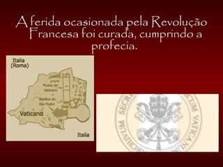 A ferida ocasionada pela Revolução
Francesa foi curada, cumprindo a
profecia.
 