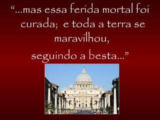 “...mas essa ferida mortal foi
curada; e toda a terra se
maravilhou,
seguindo a besta...”
 