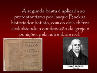 A segunda besta é aplicada ao
protestantismo por Isaque Backus,
historiador batista, com os dois chifres
simbolizando a condenação da igreja e
punições pela autoridade civil.
 
