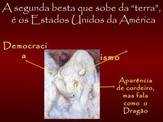 A segunda besta que sobe da “terra”,
é os Estados Unidos da América
Republicanismo
Democraci
a
Aparência
de cordeiro,
mas fala
como o
Dragão
 
