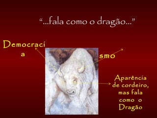 “...fala como o dragão...”
Republicanismo
Democraci
a
Aparência
de cordeiro,
mas fala
como o
Dragão
 