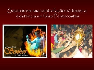 Satanás em sua contrafação irá trazer a
existência um falso Pentecostes.
 