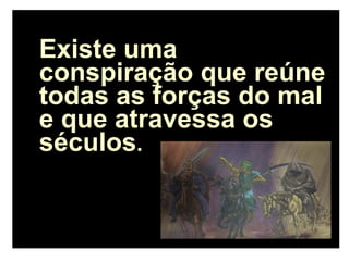 Existe uma
conspiração que reúne
todas as forças do mal
e que atravessa os
séculos.
 