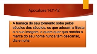 Apocalipse 14:11-12
A fumaça do seu tormento sobe pelos
séculos dos séculos: os que adoram a Besta
e a sua imagem, e quem quer que receba a
marca do seu nome nunca têm descanso,
dia e noite.
 