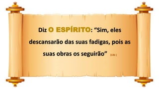 Diz O ESPÍRITO: “Sim, eles
descansarão das suas fadigas, pois as
suas obras os seguirão” (13b )
 
