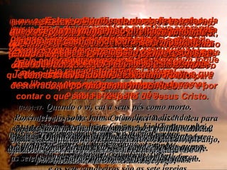 (BV)1:1-  Este livro desvenda alguns dos acontecimentos futuros que brevemente se darão na vinda de Jesus Cristo. Deus permitiu que Ele numa visão revelasse estas coisas ao seu servo  João; e então um anjo foi enviado do céu para explicar o significado da visão.  (RA)1:1-   Revelação de Jesus Cristo, que Deus lhe deu para mostrar aos seus servos as coisas que em breve devem acontecer e que ele, enviando por intermédio do seu anjo, notificou ao seu servo João, (BV)1:2-  João pôs tudo escrito  - as palavras de Deus e de Jesus Cristo  e tudo o que ele ouviu e viu.  (RA)1:2-   o qual atestou a palavra de Deus  e o testemunho de Jesus Cristo,  quanto a tudo o que viu. (BV)1:3-  Se você ler esta profecia em voz alta para  a igreja, receberá do Senhor uma bênção  especial. Aqueles que ouvirem a sua leitura e fizerem o que diz também serão abençoados.  Pois está próximo o tempo quando todas  estas coisas se cumprirão.  (RA)1:3-   Bem-aventurados aqueles que lêem e aqueles  que ouvem as palavras da profecia e guardam as  coisas nela escritas, pois o tempo está próximo. (BV)1:4-  De: João. Para: As sete igrejas da Turquia. Queridos Amigos: Que vocês tenham graça e  paz de Deus, que é, que era e que virá!  E do Espírito de sete aspectos que se acha  diante do trono dele;  (RA)1:4-   João, às sete igrejas que se encontram na Ásia, graça e paz a vós outros, da parte daquele que é,  que era e que há de vir, da parte dos sete Espíritos  que se acham diante do seu trono (BV)1:5-  e de Jesus Cristo, que revela fielmente toda a verdade a nós. Ele foi o primeiro a Se  levantar da morte para não morrer mais.  Ele é muitíssimo mais importante do que qualquer rei em toda a terra.  Todo o louvor a Ele, que nos ama sempre e que nos libertou dos nossos pecados ao derramar  o seu sangue por nós.  (RA)1:5-   e da parte de Jesus Cristo, a Fiel Testemunha, o Primogênito dos mortos e o Soberano dos reis da terra. Àquele que nos ama, e, pelo seu sangue,  nos libertou dos nossos pecados, (BV)1:6-  Ele nos reuniu no seu reino e nos fez sacerdotes de Deus o seu Pai.  A Ele seja dada glória eterna!  Ele reina para sempre! Amém!  (RA)1:6-   e nos constituiu reino, sacerdotes para  o seu Deus e Pai, a ele a glória e o domínio  pelos séculos dos séculos. Amém! (BV)1:7-  Vejam! Ele vem chegando, rodeado de nuvens; e todo olho O verá incluindo-se aqueles  que O traspassaram.  E as nações se lamentarão de tristeza e  de terror quando Ele vier. Sim!  Amém! Que assim seja!  (RA)1:7-   Eis que vem com as nuvens, e todo olho o verá,  até quantos o traspassaram.  E todas as tribos da terra se lamentarão sobre ele. Certamente. Amém! (BV)1:8-  "Eu sou o A e o Z,  o Princípio e o Fim de todas as coisas",  diz Deus, que é o Senhor,  o Todo-poderoso, que é, que era,  e que virá outra vez!  (RA)1:8-   Eu sou o Alfa e Ômega,  diz o Senhor Deus, aquele que é,  que era e que há de vir,  o Todo-Poderoso. (BV)1:9-  Sou eu, João, irmão de vocês, e companheiro no sofrimento por causa do Senhor, quem lhes está escrevendo esta carta.  Eu também tenho participado da perseverança que Jesus concede, e nós participaremos do reino dele! Eu estava na ilha de Patmos, desterrado ali por pregar a Palavra de Deus e por contar o que sabia a respeito de Jesus Cristo.  (RA)1:9-   Eu, João, irmão vosso e companheiro na tribulação, no reino e na perseverança, em Jesus,  achei-me na ilha chamada Patmos, por causa da  palavra de Deus e do testemunho de Jesus. (BV)1:10-  Era o dia do Senhor e eu estava adorando, quando subitamente ouvi uma forte  voz atrás de mim.  Era uma voz que soava como um toque de trombeta,  (RA)1:10-   Achei-me em espírito, no dia do Senhor,  e ouvi, por detrás de mim, grande voz,  como de trombeta, (BV)1:11-  dizendo: "Eu sou o A e o Z, o Primeiro e o Último!" E então eu O ouvi dizer: "Ponha por  escrito tudo o que você vê, e mande a sua carta às sete igrejas da Turquia: à igreja de Éfeso,  à de Esmirna, e às de Pérgamo, Tiatira, Sardes, Filadélfia e Laodicéia".  (RA)1:11-   dizendo: O que vês escreve em livro e manda  às sete igrejas: Éfeso, Esmirna, Pérgamo, Tiatira,  Sardes, Filadélfia e Laodicéia. (BV)1:12-  Quando me voltei para ver quem  estava falando, ali atrás de mim estavam  sete castiçais de ouro.  (RA)1:12-   Voltei-me para ver quem falava comigo e,  voltado, vi sete candeeiros de ouro (BV)1:13-  E entre eles achava-se alguém que parecia Jesus, que Se chamava a Si mesmo o Filho do  Homem, vestido dum manto comprido, e com o peito atado com uma faixa de ouro.  (RA)1:13-   e, no meio dos candeeiros, um semelhante  a filho de homem, com vestes talares e cingido,  à altura do peito, com uma cinta de ouro. (BV)1:14-  O cabelo dele era branco como  a lã ou a neve, e os olhos penetravam como labaredas de fogo.  (RA)1:14-   A sua cabeça e cabelos eram brancos  como alva lã, como neve;  os olhos, como chama de fogo; (BV)1:15-  Os pés rebrilhavam como o bronze  polido, e a voz ressoava como  as ondas da praia.  (RA)1:15-   os pés, semelhantes ao bronze polido,  como que refinado numa fornalha;  a voz, como voz de muitas águas. (BV)1:16-  Ele segurava na mão direita sete estrelas  e na boca uma afiada espada de dois gumes;  e o rosto dele brilhava como a força do sol no esplendor sem nuvens.  (RA)1:16-   Tinha na mão direita sete estrelas,  e da boca saía-lhe uma afiada espada de dois gumes.  O seu rosto brilhava como o sol na sua força. (BV)1:17e18-  Quando eu O vi, caí aos pés dele como morto; porém Ele pôs a mão direita em cima  de mim e disse: "Não tenha medo!  Embora eu seja o Primeiro e o Último, o Vivente que morreu, que agora está vivo para sempre, que tem as chaves do inferno e da morte  - não tenha medo.  (RA)1:17-   Quando o vi, caí a seus pés como morto.  Porém ele pôs sobre mim a mão direita, dizendo:  Não temas; eu sou o primeiro e o último (RA)1:18-   e aquele que vive; estive morto, mas eis que  estou vivo pelos séculos dos séculos e tenho  as chaves da morte e do inferno. (BV)1:19-  Ponha por escrito o que você acaba de  ver e o que brevemente lhe será mostrado. (RA)1:19-   Escreve, pois, as coisas que viste, e as que são,  e as que hão de acontecer depois destas. (BV)1:20-  Este é o significado das sete estrelas  que você viu na minha mão direita  e dos sete castiçais de ouro:  As sete estrelas são os líderes das sete igrejas,  e os sete castiçais são as próprias igrejas.  (RA)1:20-   Quanto ao mistério das sete estrelas que viste  na minha mão direita e aos sete candeeiros de ouro,  as sete estrelas são os anjos das sete igrejas,  e os sete candeeiros são as sete igrejas. 