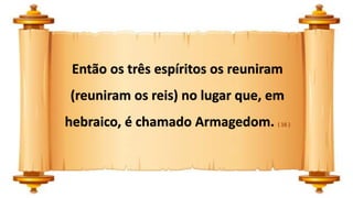 Então os três espíritos os reuniram
(reuniram os reis) no lugar que, em
hebraico, é chamado Armagedom. ( 16 )
 