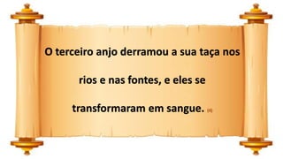 O terceiro anjo derramou a sua taça nos
rios e nas fontes, e eles se
transformaram em sangue. (4)
 