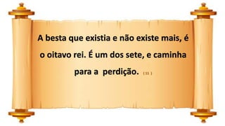 A besta que existia e não existe mais, é
o oitavo rei. É um dos sete, e caminha
para a perdição. ( 11 )
 