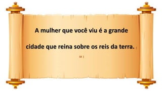 A mulher que você viu é a grande
cidade que reina sobre os reis da terra. (
18 )
 