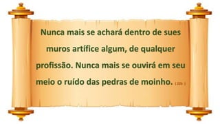 Nunca mais se achará dentro de sues
muros artífice algum, de qualquer
profissão. Nunca mais se ouvirá em seu
meio o ruído das pedras de moinho. ( 22b )
 
