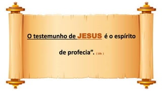 O testemunho de JESUS é o espírito
de profecia”. ( 10b )
 