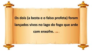 Os dois (a besta e o falso profeta) foram
lançados vivos no lago do fogo que arde
com enxofre. ( 20b )
 