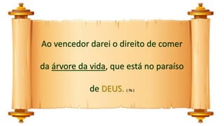 Ao vencedor darei o direito de comer
da árvore da vida, que está no paraíso
de DEUS. ( 7b )
 