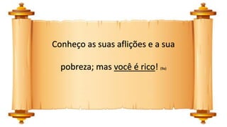Conheço as suas aflições e a sua
pobreza; mas você é rico! (9a)
 