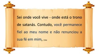 Sei onde você vive - onde está o trono
de satanás. Contudo, você permanece
fiel ao meu nome e não renunciou a
sua fé em mim, (13a)
 