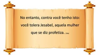 No entanto, contra você tenho isto:
você tolera Jesabel, aquela mulher
que se diz profetiza. (16a)
 