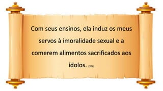 Com seus ensinos, ela induz os meus
servos à imoralidade sexual e a
comerem alimentos sacrificados aos
ídolos. (20b)
 
