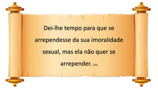 Dei-lhe tempo para que se
arrependesse da sua imoralidade
sexual, mas ela não quer se
arrepender. (21)
 