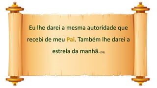 Eu lhe darei a mesma autoridade que
recebi de meu Pai. Também lhe darei a
estrela da manhã.(28)
 