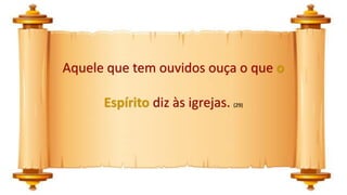 Aquele que tem ouvidos ouça o que o
Espírito diz às igrejas. (29)
 