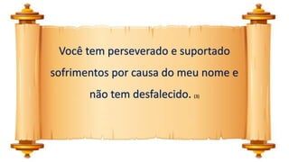 Você tem perseverado e suportado
sofrimentos por causa do meu nome e
não tem desfalecido. (3)
 