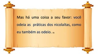 Mas há uma coisa a seu favor: você
odeia as práticas dos nicolaítas, como
eu também as odeio. (6)
 