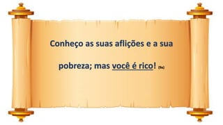 Conheço as suas aflições e a sua
pobreza; mas você é rico! (9a)
 