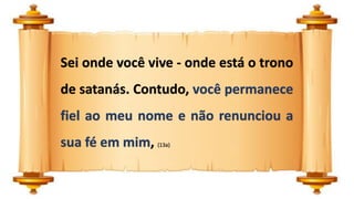 Sei onde você vive - onde está o trono
de satanás. Contudo, você permanece
fiel ao meu nome e não renunciou a
sua fé em mim, (13a)
 