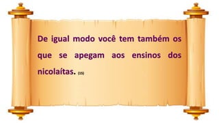 De igual modo você tem também os
que se apegam aos ensinos dos
nicolaítas. (15)
 