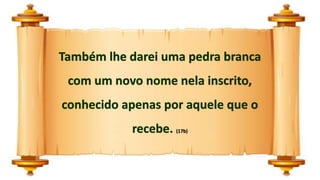 Também lhe darei uma pedra branca
com um novo nome nela inscrito,
conhecido apenas por aquele que o
recebe. (17b)
 