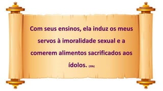 Com seus ensinos, ela induz os meus
servos à imoralidade sexual e a
comerem alimentos sacrificados aos
ídolos. (20b)
 